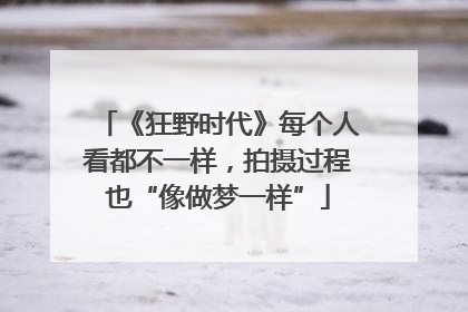 《狂野时代》每个人看都不一样，拍摄过程也“像做梦一样”