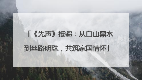 《先声》抵疆：从白山黑水到丝路明珠，共筑家国情怀