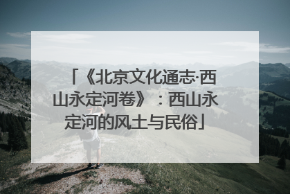 《北京文化通志·西山永定河卷》：西山永定河的风土与民俗