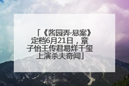 《酱园弄·悬案》定档6月21日，章子怡王传君易烊千玺上演杀夫奇闻