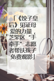 《饺子皇后》见证母爱的力量，芝罘区“手牵手”志愿者帮扶孩子免费观影