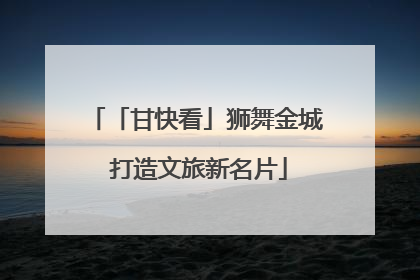 「甘快看」狮舞金城 打造文旅新名片