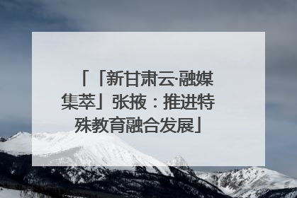 「新甘肃云·融媒集萃」张掖：推进特殊教育融合发展