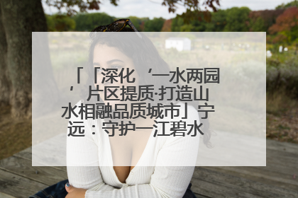 「深化‘一水两园’片区提质·打造山水相融品质城市」宁远：守护一江碧水 共享幸福河湖