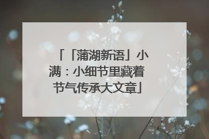 「蒲湖新语」小满：小细节里藏着节气传承大文章