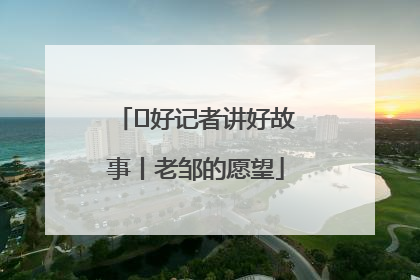  好记者讲好故事丨老邹的愿望