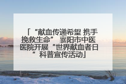 “献血传递希望 携手挽救生命” 襄阳市中医医院开展“世界献血者日”科普宣传活动