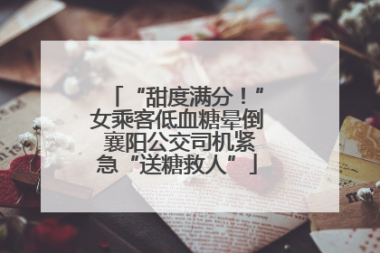 “甜度满分！”女乘客低血糖晕倒 襄阳公交司机紧急“送糖救人”
