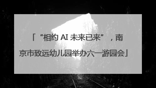 “相约 AI 未来已来”，南京市致远幼儿园举办六一游园会