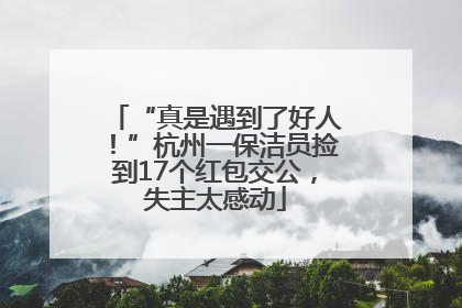 “真是遇到了好人！”杭州一保洁员捡到17个红包交公，失主太感动
