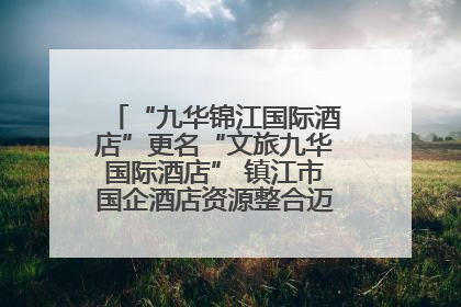 “九华锦江国际酒店”更名“文旅九华国际酒店” 镇江市国企酒店资源整合迈出重要一步
