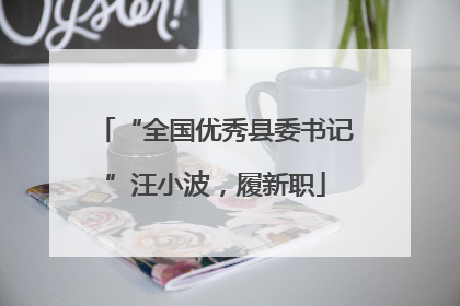 “全国优秀县委书记”汪小波，履新职