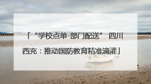 “学校点单-部门配送” 四川西充：推动国防教育精准滴灌