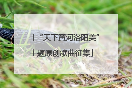 “天下黄河洛阳美”主题原创歌曲征集