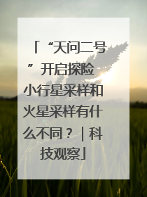 “天问二号”开启探险 小行星采样和火星采样有什么不同？｜科技观察