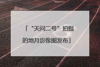 “天问二号”拍摄的地月影像图发布