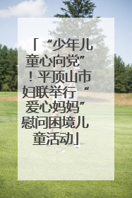 “少年儿童心向党”！平顶山市妇联举行“爱心妈妈”慰问困境儿童活动