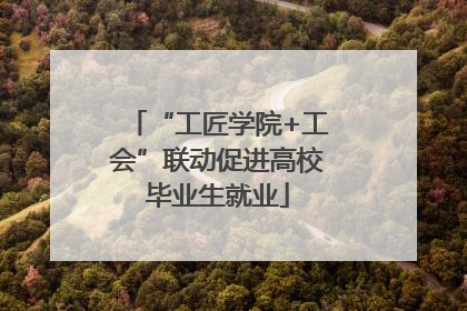“工匠学院+工会”联动促进高校毕业生就业