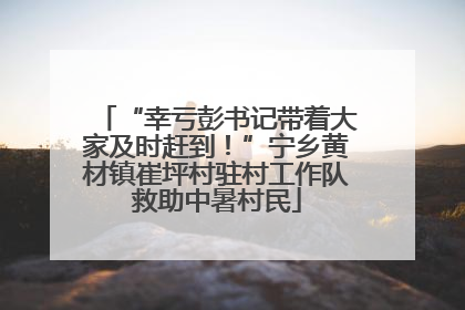 “幸亏彭书记带着大家及时赶到！”宁乡黄材镇崔坪村驻村工作队救助中暑村民
