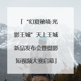 “幻夏秘境·光影王城”天上王城新品发布会暨摄影短视频大赛启幕