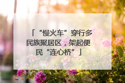 “慢火车”穿行多民族聚居区，架起便民“连心桥”
