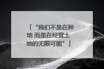 “我们不是在种地 而是在经营土地的无限可能”