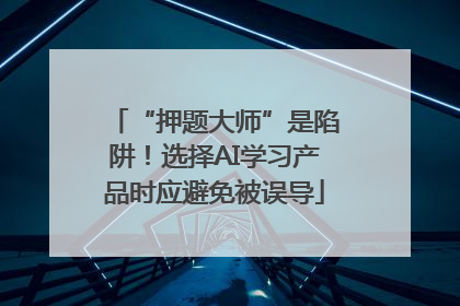 “押题大师”是陷阱！选择AI学习产品时应避免被误导