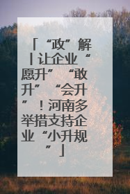 “政”解丨让企业“愿升”“敢升”“会升”！河南多举措支持企业“小升规”