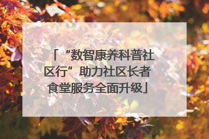 “数智康养科普社区行”助力社区长者食堂服务全面升级