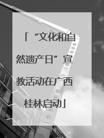 “文化和自然遗产日”宣教活动在广西桂林启动