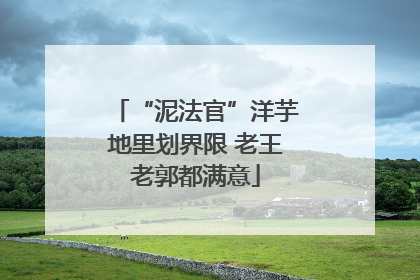 “泥法官”洋芋地里划界限 老王老郭都满意
