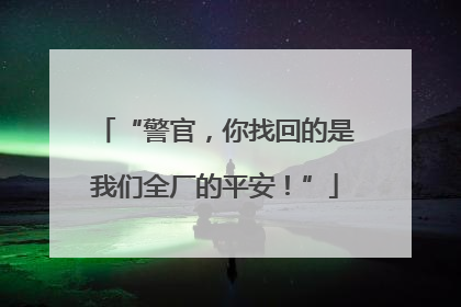 “警官，你找回的是我们全厂的平安！”