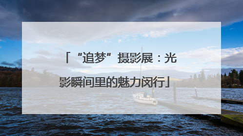 “追梦”摄影展：光影瞬间里的魅力闵行