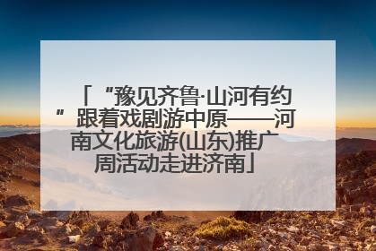 “豫见齐鲁·山河有约”跟着戏剧游中原——河南文化旅游(山东)推广周活动走进济南