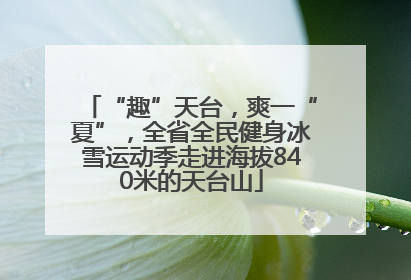 “趣”天台，爽一“夏”，全省全民健身冰雪运动季走进海拔840米的天台山
