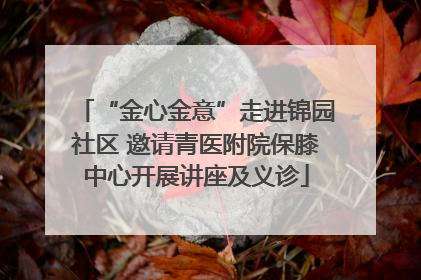 “金心金意”走进锦园社区 邀请青医附院保膝中心开展讲座及义诊