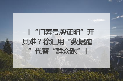 “门弄号牌证明”开具难？徐汇用“数据跑”代替“群众跑”