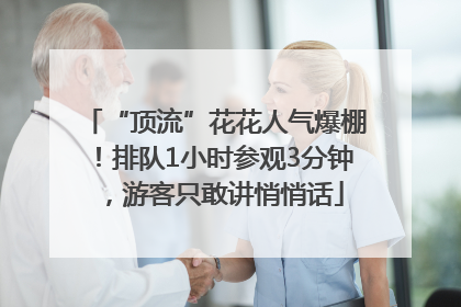 “顶流”花花人气爆棚！排队1小时参观3分钟，游客只敢讲悄悄话