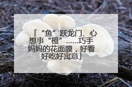 “鱼”跃龙门、心想事“橙”……巧手妈妈的花面膜，好看好吃好寓意