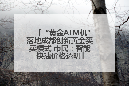 “黄金ATM机”落地成都创新黄金买卖模式 市民：智能快捷价格透明