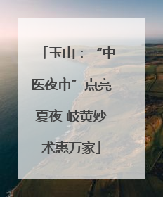 玉山：“中医夜市”点亮夏夜 岐黄妙术惠万家