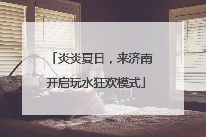 炎炎夏日，来济南开启玩水狂欢模式