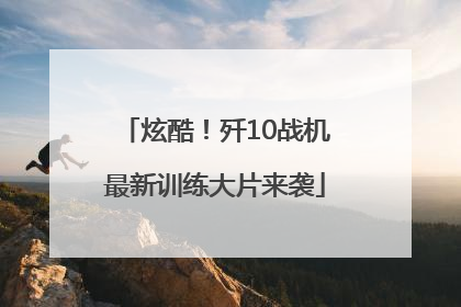 炫酷！歼10战机最新训练大片来袭