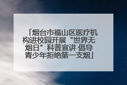 烟台市福山区医疗机构进校园开展“世界无烟日”科普宣讲 倡导青少年拒绝第一支烟