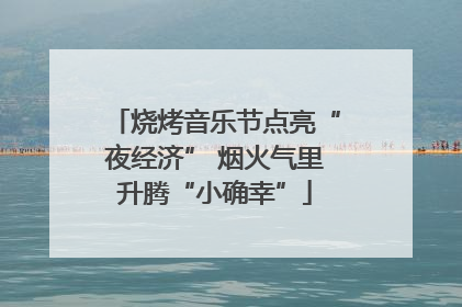 烧烤音乐节点亮“夜经济” 烟火气里升腾“小确幸”