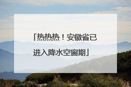 热热热！安徽省已进入降水空窗期