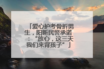 爱心护考骨折男生，阳新民警承诺：“放心，这三天我们来背孩子”