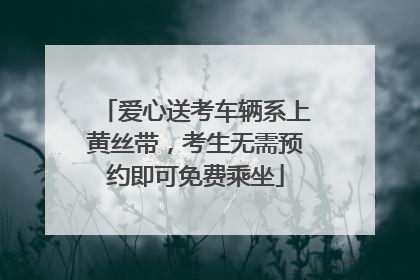 爱心送考车辆系上黄丝带，考生无需预约即可免费乘坐