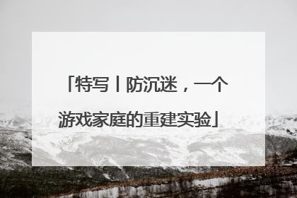 特写丨防沉迷，一个游戏家庭的重建实验