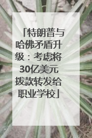 特朗普与哈佛矛盾升级：考虑将30亿美元拨款转发给职业学校